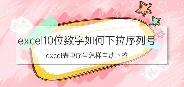 excel10位数字如何下拉序列号 excel表中序号怎样自动下拉？